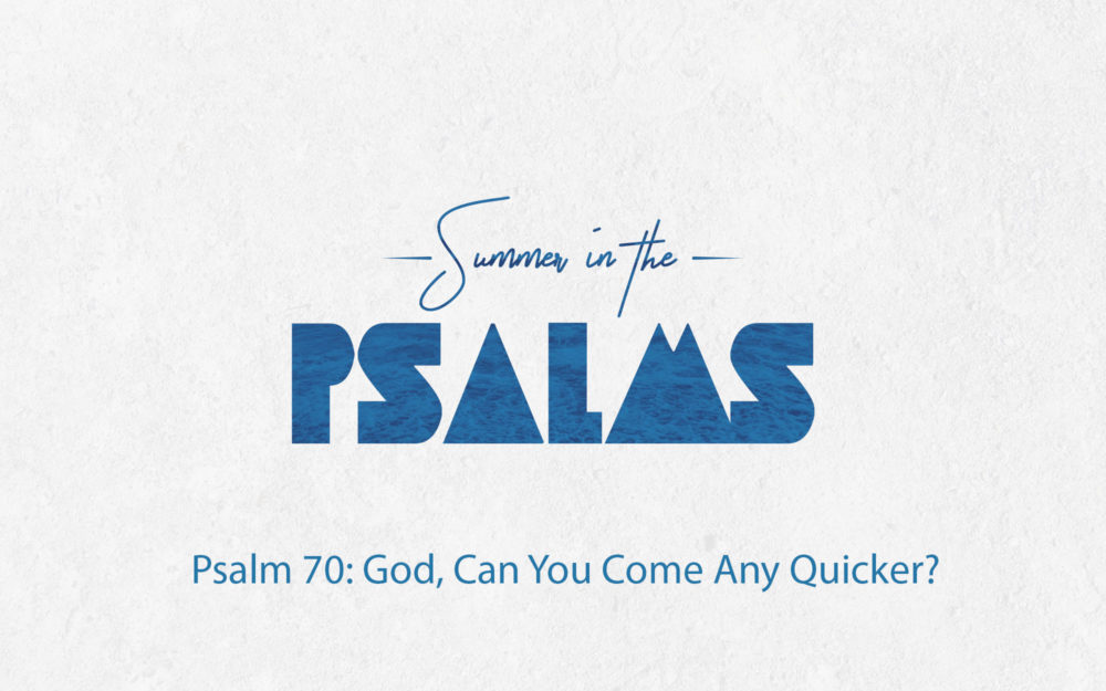 Psalm 70: God, Can You Come Any Quicker?